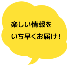 楽しい情報をいち早くお届け!