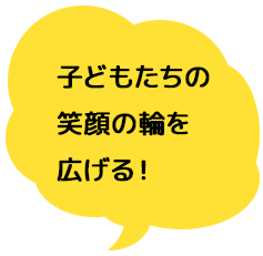 子どもたちの笑顔の輪を広げる!